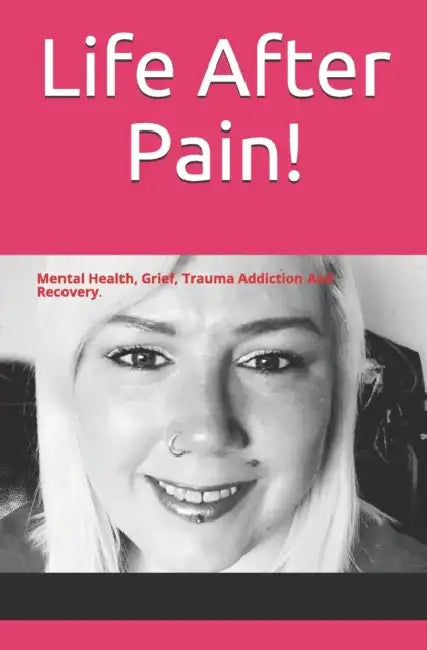 Life After pain!: Mental Health, Abuse, Grief, Addiction, Recovery by Hiromu