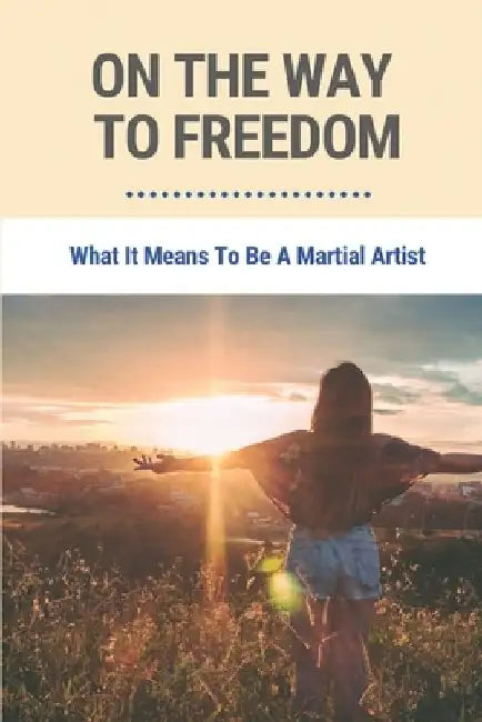 On The Way To Freedom: What It Means To Be A Martial Artist: Benefits Of Karate Practice by Lonny Kwilosz