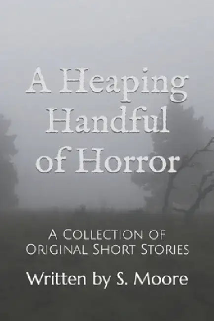A Heaping Handful of Horror: A Collection of Short Stories by Shelly Moore