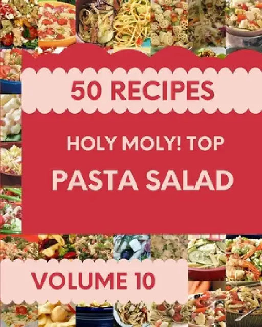 Holy Moly! Top 50 Pasta Salad Recipes Volume 10: The Best Pasta Salad Cookbook on Earth by Lucrecia M. Landry