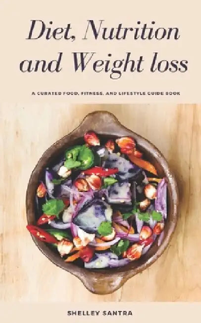 Diet, Nutrition and Weightloss: Healthy way to cleanse your body, lose those extra fats and maintain healthy weight. by Shelley Santra