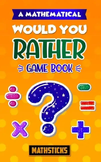 A Mathematical Would You Rather Game Book: 150 Questions for Kids Ages 8-12 by Mathsticks