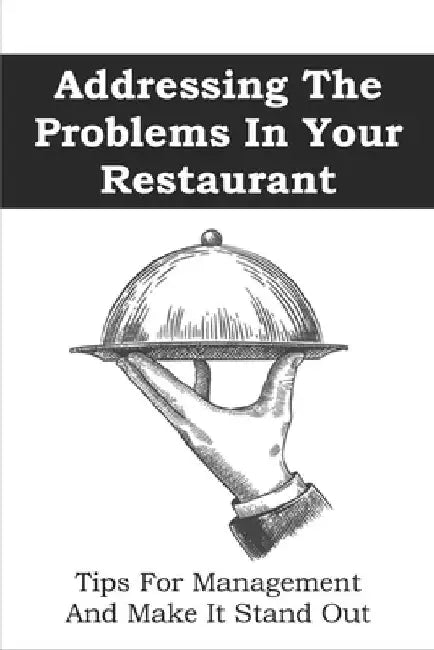 Addressing The Problems In Your Restaurant: Tips For Management And Make It Stand Out: Restaurant Management Tips by Tyrone Creaser