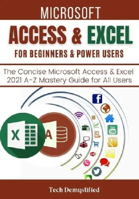 Microsoft Access & Excel for Beginners & Power Users: The Concise Microsoft Access & Excel 2021 A-Z Mastery Guide for All Users by Tech Demystified