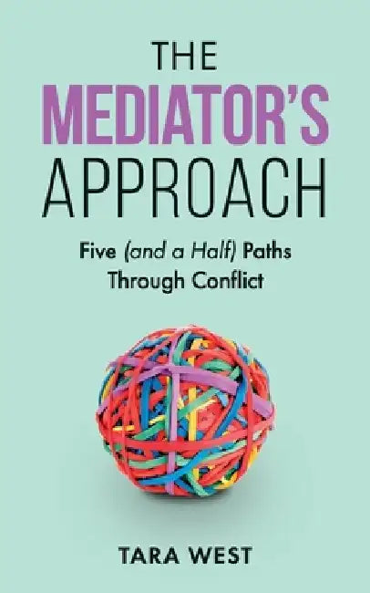 The Mediator's Approach: Five (and a Half) Paths Through Conflict by Tara West