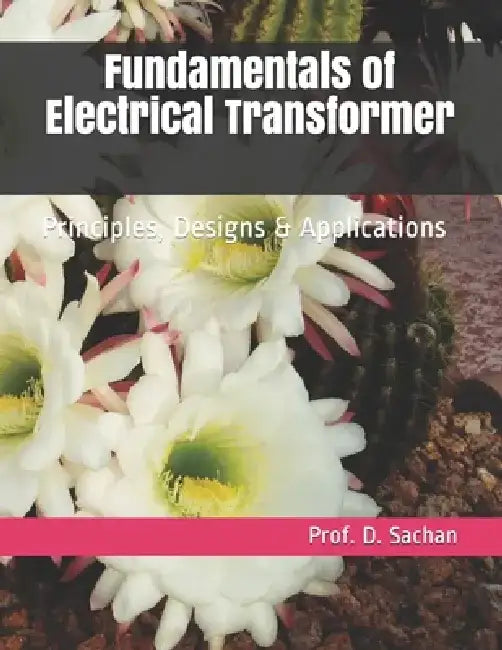 Fundamentals of Electrical Transformer: Principles, Designs & Applications by Prof D. Sachan