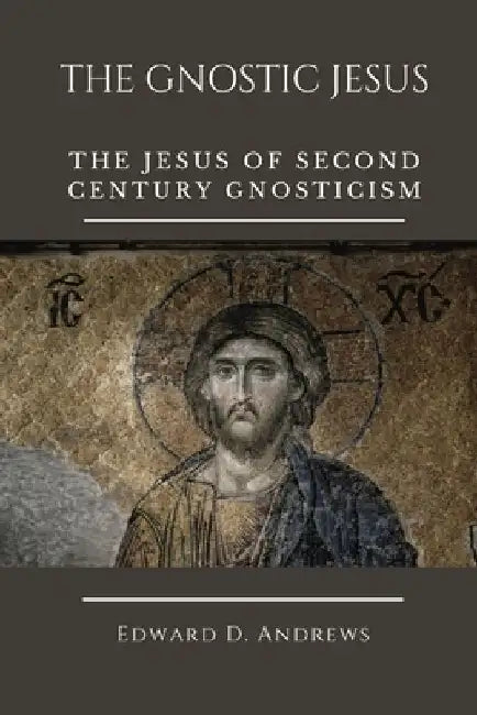 The Gnostic Jesus: The Jesus of Second Century Gnosticism by Edward D. Andrews