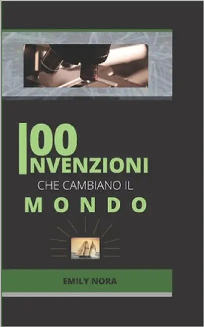 100 Invenzione Che Ha Cambiato Il Mondo: Discover the inventions that have made our world what it is today by Nora, Emily