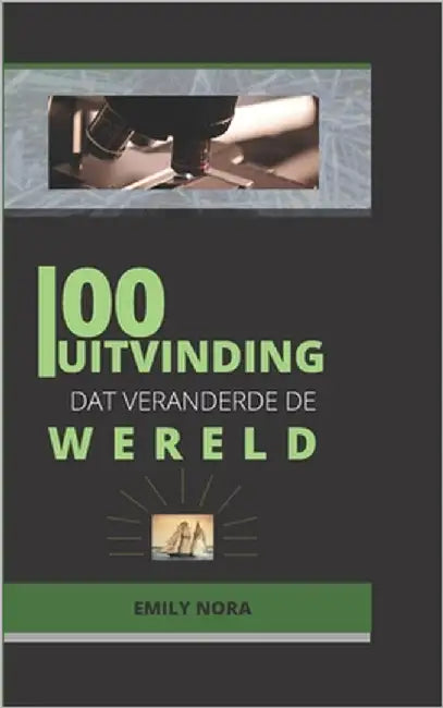 100 Uitvinding DAT Veranderde de Wereld: Discover the inventions that have made our world what it is today by Nora, Emily