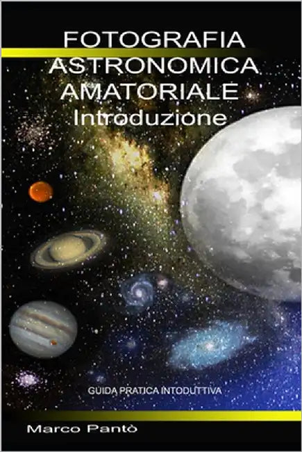 Fotografia Astronomica Amatoriale Introduzione: Guida Pratica Introduttiva by Pantò, Marco
