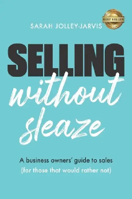 Selling Without Sleaze: A Business Owner's Guide to Sales (For Those Who Would Rather Not...) by Sarah Jolley-Jarvis