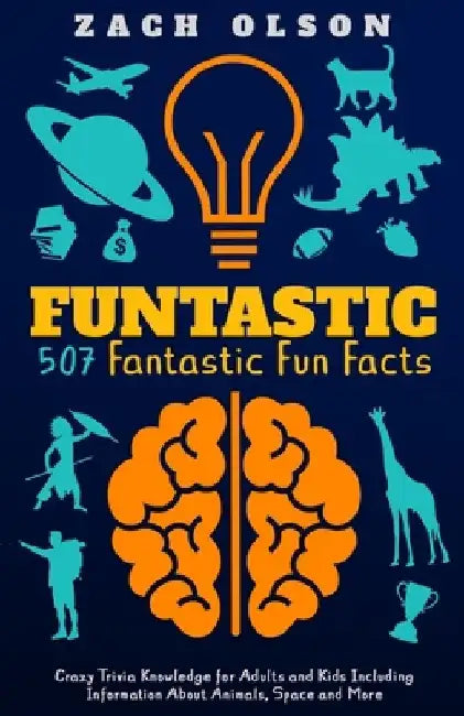 Funtastic! 507 Fantastic Fun Facts: Crazy Trivia Knowledge for Kids and Adults Including Information About Animals, Space and More by Zach Olson