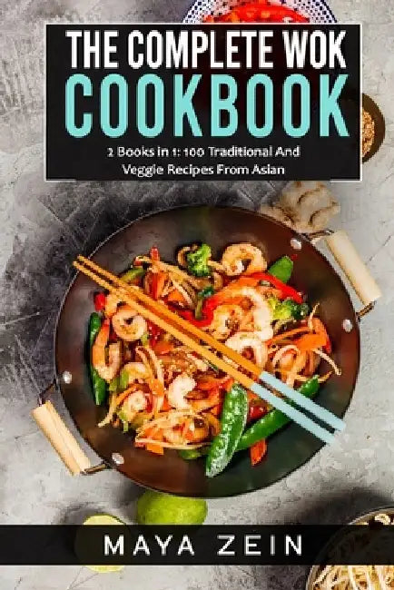 The Complete Wok Cookbook: 2 Books in 1: 100 Traditional And Veggie Recipes From Asian by Maya Zein
