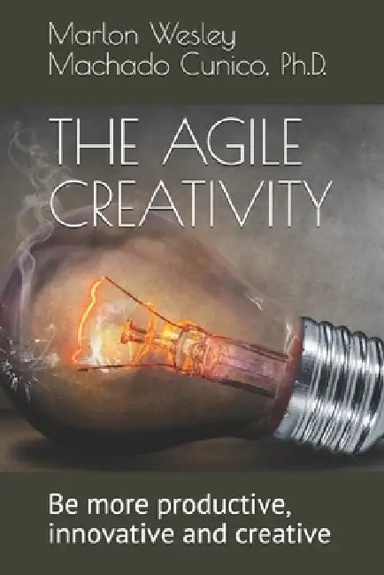 The Agile Creativity: Be more productive, innovative and creative by Marlon Wesley Machado Cunico