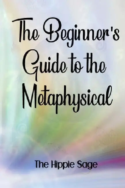 Beginners' Guide To The Metaphysical by The Hippie Sage