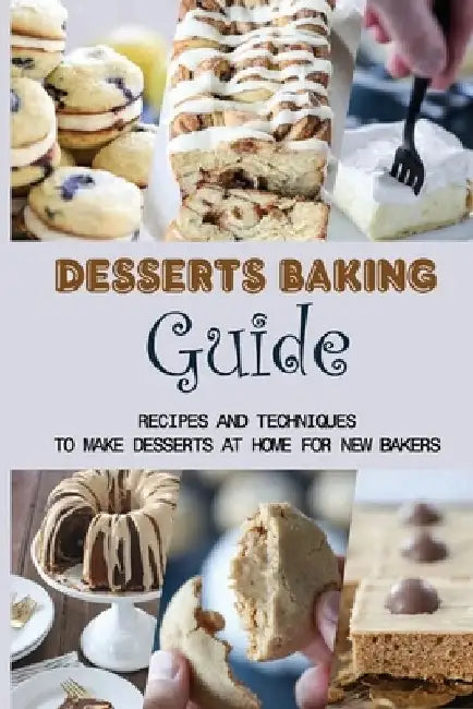 Desserts Baking Guide: Recipes And Techniques To Make Desserts At Home For New Bakers: Simple Tips To Baking Desserts by Elmer Kjellberg