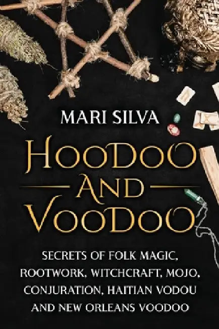 Hoodoo and Voodoo: Secrets of Folk Magic, Rootwork, Witchcraft, Mojo, Conjuration, Haitian Vodou and New Orleans Voodoo by Mari Silva