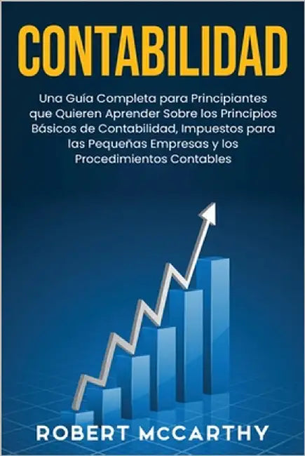 Contabilidad: Una guía completa para principiantes que quieren aprender sobre los principios básicos de contabilidad, impuestos para by McCarthy, Robert