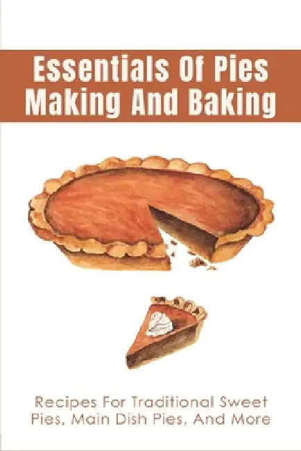 Essentials Of Pies Making And Baking: Recipes For Traditional Sweet Pies, Main Dish Pies, And More: Pumpkin Pie Recipe Guide by Lauren Alma