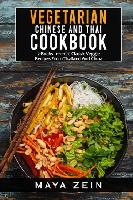 Vegetarian Chinese And Thai Cookbook: 2 Books In 1: 100 Classic Veggie Recipes From China And Thailand by Maya Zein