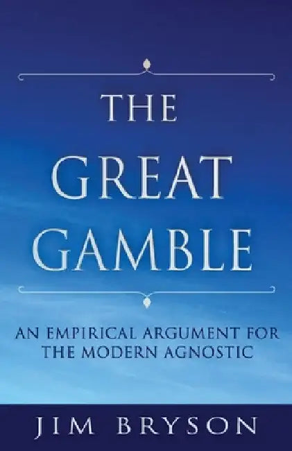 The Great Gamble: An Empirical Argument For Agnostics by Jim Bryson