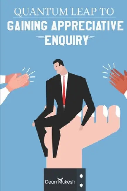 Quantam Leap To Gaining Appreciative Enquiry by Dean Mukesh