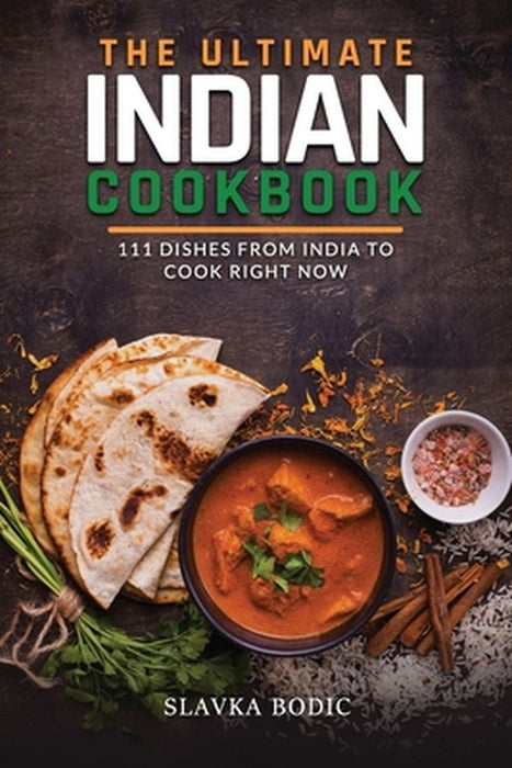 The Ultimate Indian Cookbook: 111 Dishes From India To Cook Right Now by Bodic, Slavka