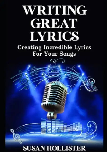 Writing Great Lyrics: Creating Incredible Lyrics For Your Songs by Susan Hollister