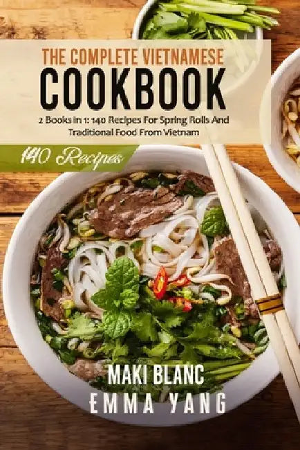 The Complete Vietnamese Cookbook: 2 Books in 1: 140 Recipes For Spring Rolls And Traditional Food From Vietnam by Emma Yang