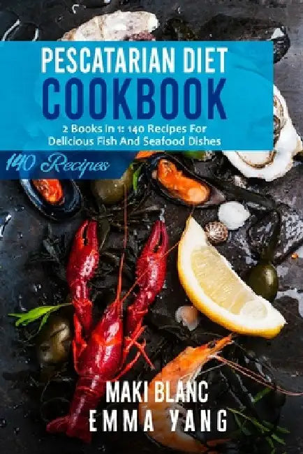 Pescatarian Diet Cookbook: 2 Books in 1: 140 Recipes For Delicious Fish And Seafood Dishes by Emma Yang