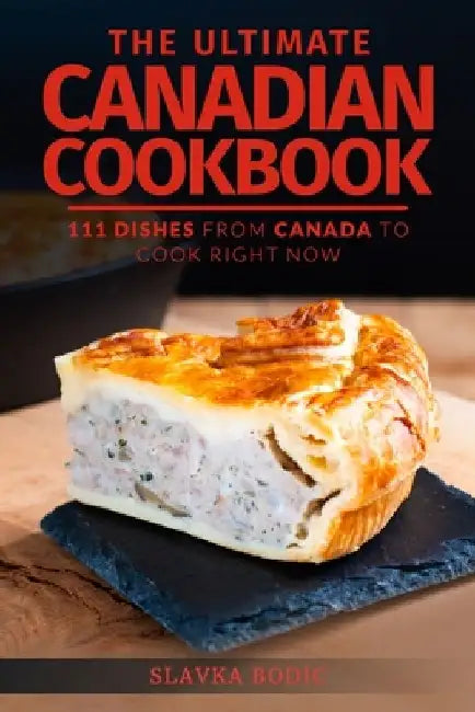 The Ultimate Canadian Cookbook: 111 Dishes From Canada To Cook Right Now by Slavka Bodic