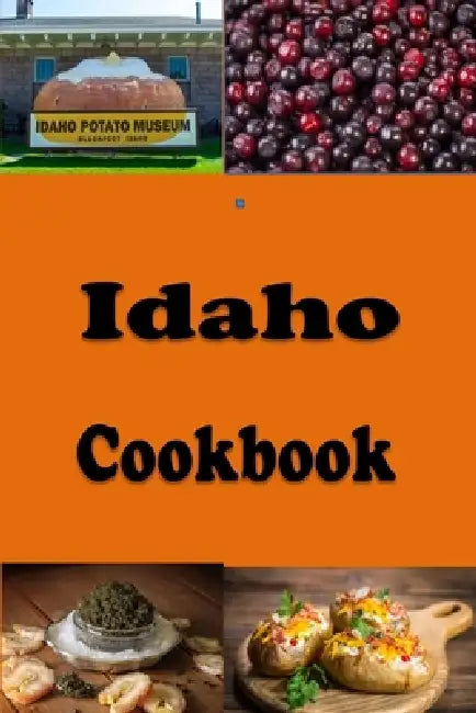 Idaho Cookbook: Potatoes, Huckleberries and Many Recipes from the State of Idaho by Laura Sommers
