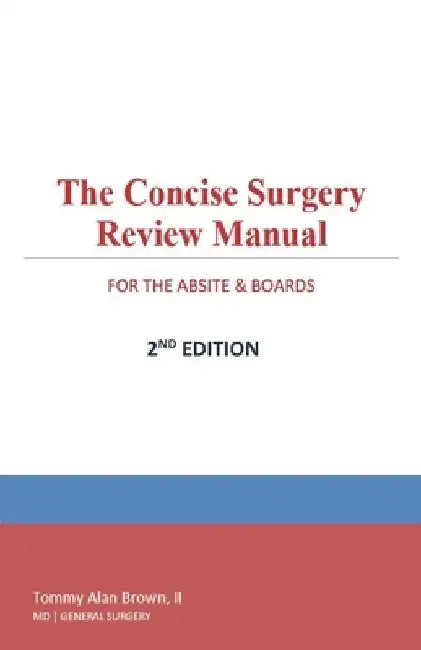 The Concise Surgery Review Manual for the ABSITE & Boards: 2nd Edition by Tommy Alan, II Brown