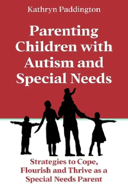 Parenting Children with Autism and Special Needs: Strategies to Cope, Flourish and Thrive as a Special Needs Parent by Kathryn Paddington