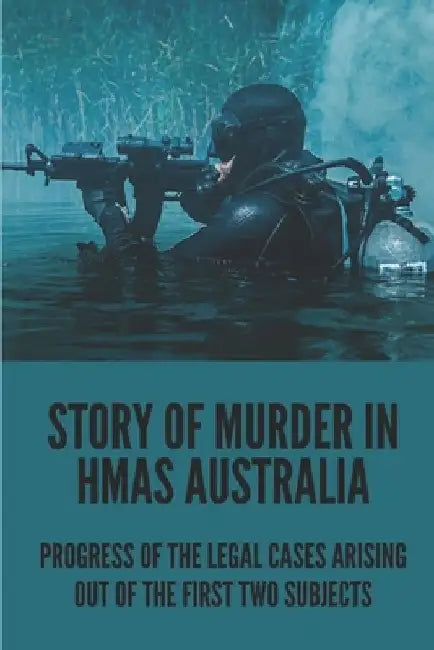 Story Of Murder In HMAS Australia: Progress Of The Legal Cases Arising Out Of The First Two Subjects: Murder On Hmas Australia During Wartime by Peter Zavatson