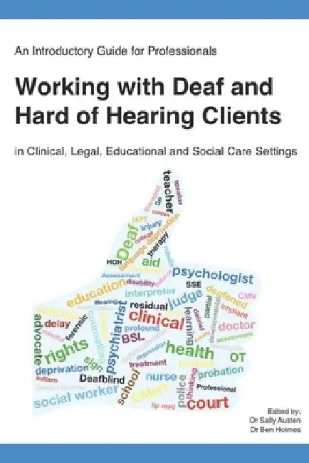 An Introductory Guide for Professionals Working with Deaf and Hard of Hearing Clients in Clinical, Legal, Educational and Social Care Settings by Ben Holmes