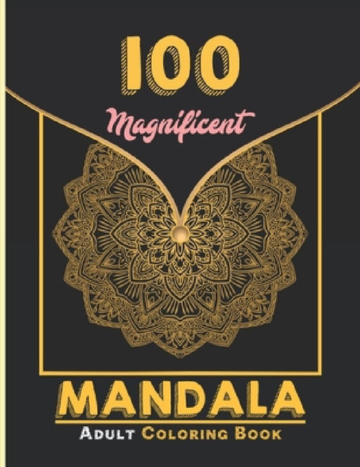 100 Magnificent Mandala Adult Coloring Book: Unique Mandala Designs and Stress Relieving Patterns for Adult Relaxation, Meditation, and Happiness by Creative Mandalas