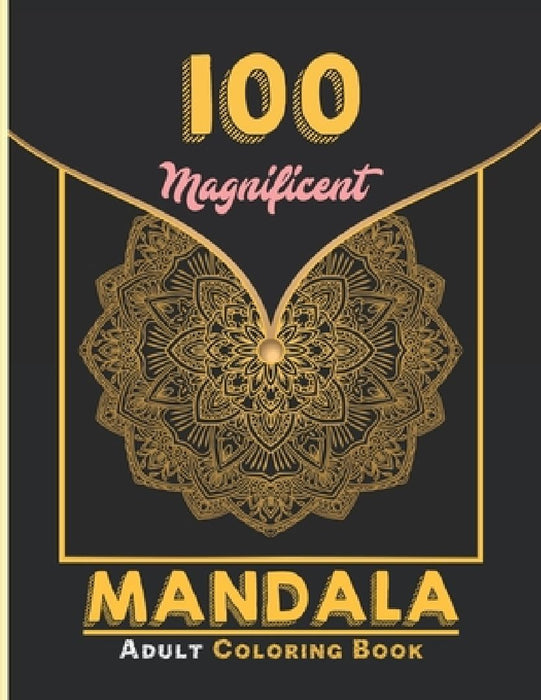 100 Magnificent Mandala Adult Coloring Book: Unique Mandala Designs and Stress Relieving Patterns for Adult Relaxation, Meditation, and Happiness by Creative Mandalas