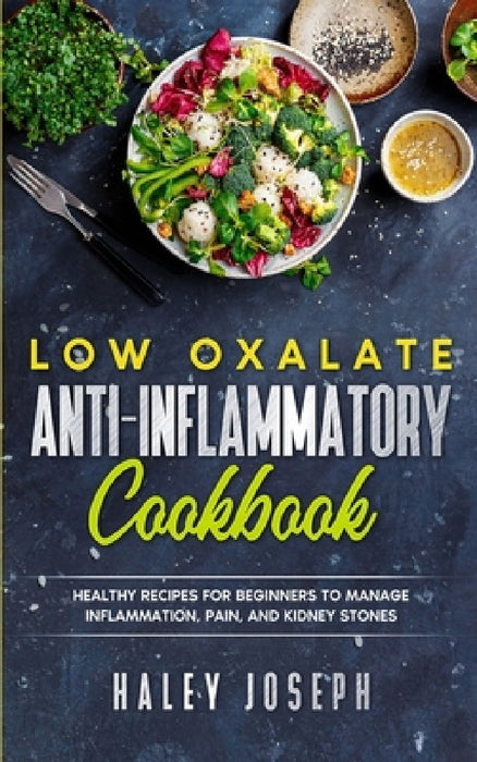 Low Oxalate Anti-Inflammatory Cookbook: Healthy Recipes for Beginners to Manage Inflammation, Pain, and Kidney Stones by Haley Joseph