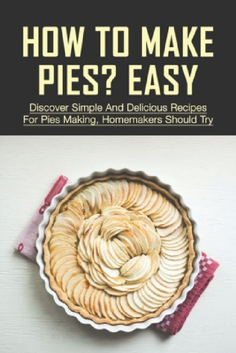 How To Make Pies? Easy: Discover Simple And Delicious Recipes For Pies Making, Homemakers Should Try: Recipes For Peach Pies by Leo Schrock