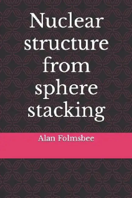 Nuclear structure from sphere stacking by Alan Folmsbee