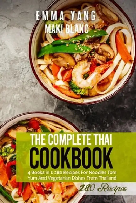 The Complete Thai Cookbook: 4 Books in 1: 280 Recipes For Noodles Tom Yum And Vegetarian Dishes From Thailand by Emma Yang