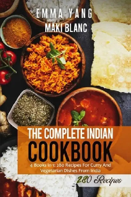 The Complete Indian Cookbook: 4 Books in 1: 280 Recipes For Curry And Vegetarian Dishes From India by Emma Yang