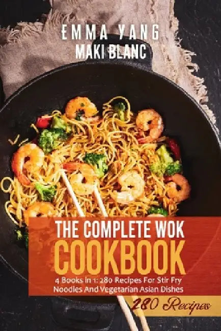 The Complete Wok Cookbook: 4 Books in 1: 280 Recipes For Stir Fry Noodles And Vegetarian Asian Dishes by Emma Yang
