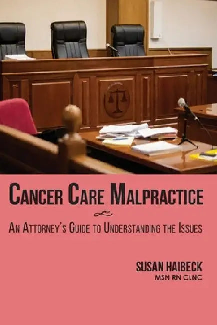 Cancer Care Malpractice: An Attorney's Guide to Understanding the Issues by Susan Haibeck