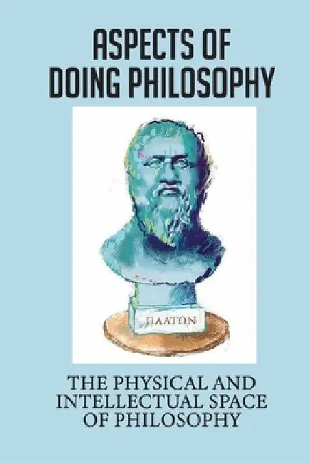 Aspects Of Doing Philosophy: The Physical And Intellectual Space Of Philosophy: Understanding About Philosophy by Chris Mahusay