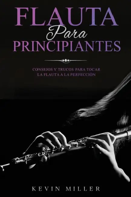 Flauta para principiantes: Consejos y trucos para tocar la flauta a la perfección by Kevin Miller