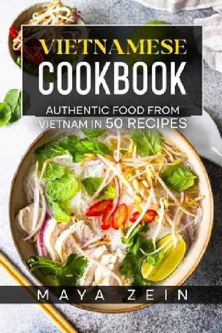 Vietnamese Cookbook: Authentic Food From Vietnam In 50 Recipes by Maya Zein