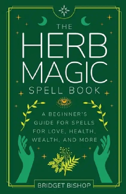 The Herb Magic Spell Book: A Beginner's Guide For Spells for Love, Health, Wealth, and More by Bridget Bishop