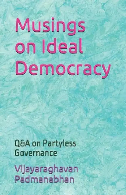 Musings on Ideal Democracy: Q&A on Partyless Governance by Vijayaraghavan Padmanabhan